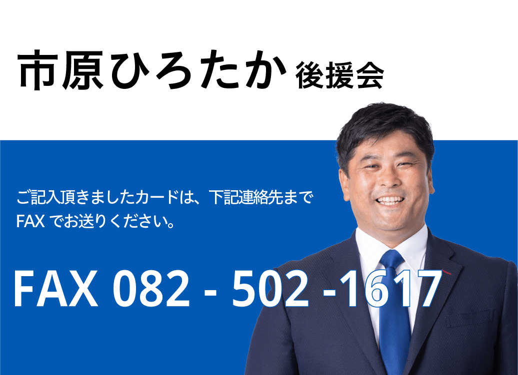 市原ひろたか後援会。ご記入いただきましたカードは、下記連絡先までFAXでお送りください。FAX 082-502-1617